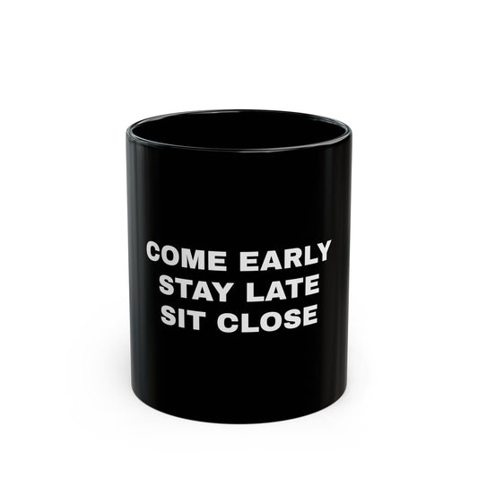 Motivational Black Coffee Mug "Come Early, Stay Late, Sit Close"